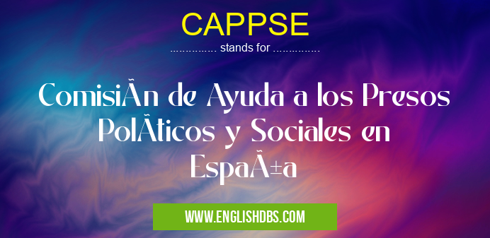 CAPPSE means Comisión de Ayuda a los Presos PolÃticos y Sociales en España CAPPSE