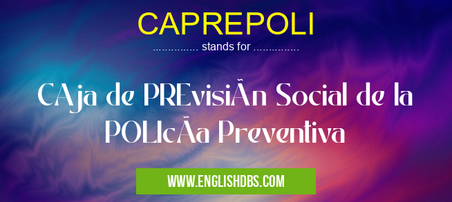 CAPREPOLI means CAja de PREvisión Social de la POLIcÃa Preventiva CAPREPOLI
