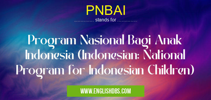 PNBAI means Program Nasional Bagi Anak Indonesia (Indonesian: National Program for Indonesian Children) PNBAI
