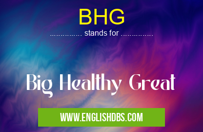 BHG means Big Healthy Great BHG