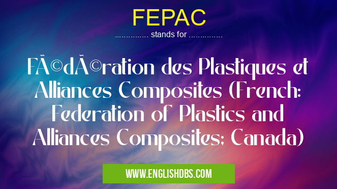 FEPAC means Fédération des Plastiques et Alliances Composites (French: Federation of Plastics and Alliances Composites; Canada) FEPAC