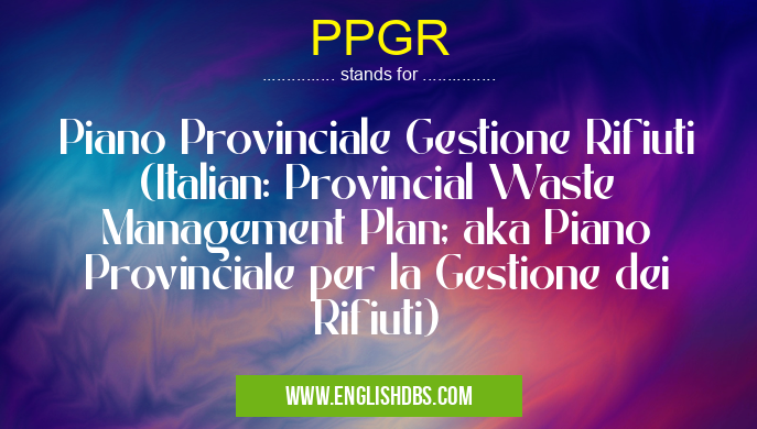 PPGR means Piano Provinciale Gestione Rifiuti (Italian: Provincial Waste Management Plan; aka Piano Provinciale per la Gestione dei Rifiuti) PPGR