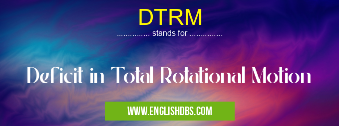 DTRM means Deficit in Total Rotational Motion DTRM