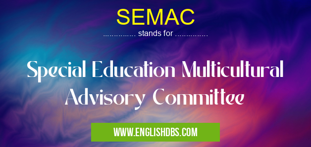 SEMAC means Special Education Multicultural Advisory Committee SEMAC