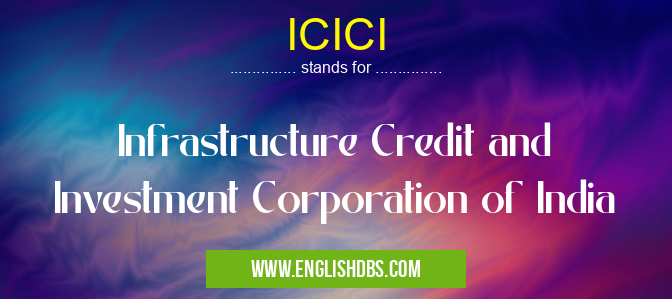 ICICI means Infrastructure Credit and Investment Corporation of India ICICI