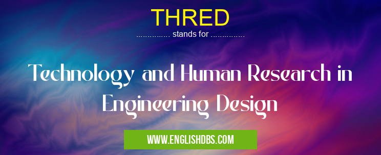 THRED means Technology and Human Research in Engineering Design THRED