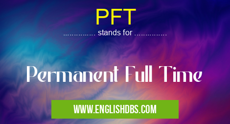 PFT means Permanent Full Time PFT