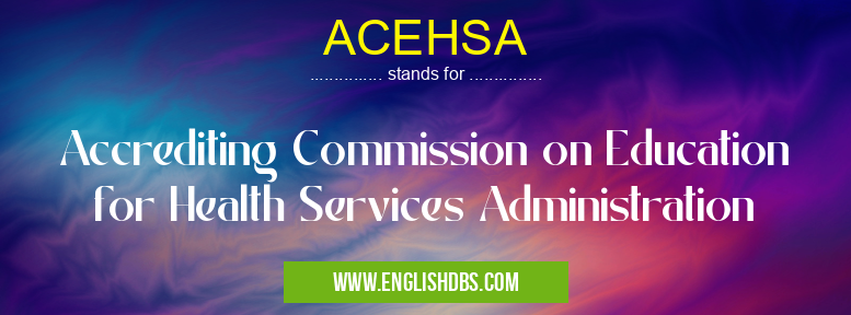 ACEHSA means Accrediting Commission on Education for Health Services Administration ACEHSA