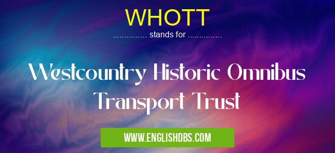 WHOTT means Westcountry Historic Omnibus Transport Trust WHOTT