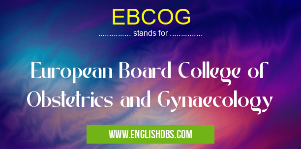 EBCOG means European Board College of Obstetrics and Gynaecology EBCOG