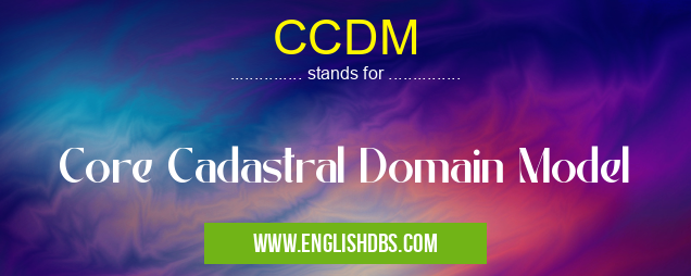 CCDM means Core Cadastral Domain Model CCDM
