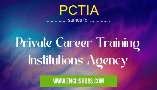 PCTIA means Private Career Training Institutions Agency PCTIA