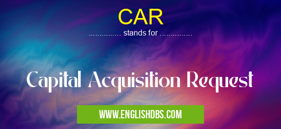 CAR means Capital Acquisition Request CAR