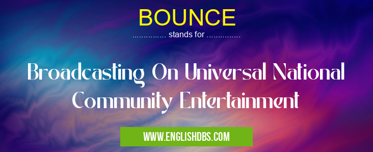 BOUNCE means Broadcasting On Universal National Community Entertainment BOUNCE
