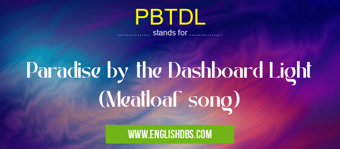 PBTDL means Paradise by the Dashboard Light (Meatloaf song) PBTDL