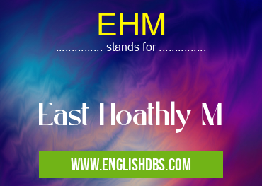 EHM means East Hoathly M EHM