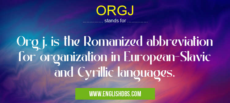ORGJ means Orgj. is the Romanized abbreviation for organization in European-Slavic and Cyrillic languages. ORGJ