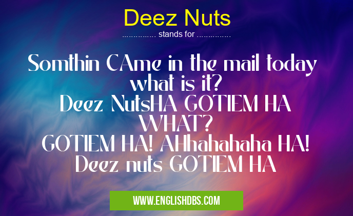 Deez Nuts means Somthin CAme in the mail today
what is it?
Deez NutsHA GOTIEM HA
WHAT?
GOTIEM HA! AHhahahaha HA!
Deez nuts GOTIEM HA Deez Nuts