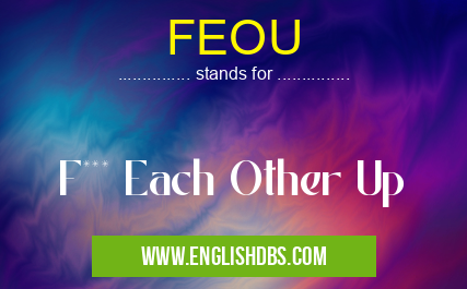 FEOU means F*** Each Other Up FEOU