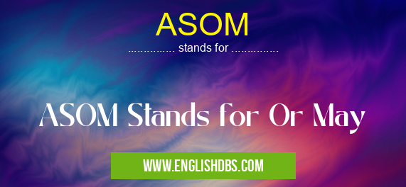 ASOM means ASOM Stands for Or May ASOM