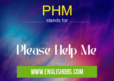 PHM means Please Help Me PHM