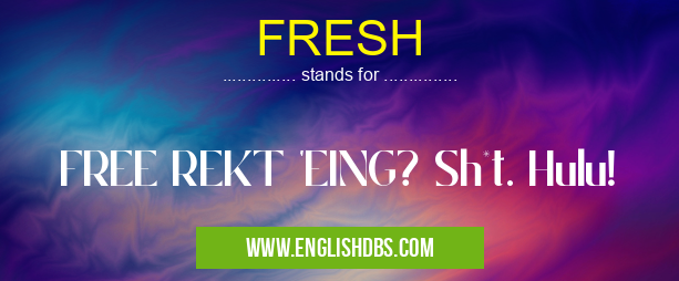FRESH means FREE REKT 'EING? Sh*t. Hulu! FRESH