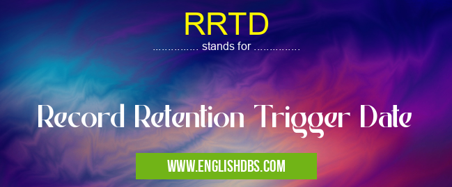 RRTD means Record Retention Trigger Date RRTD