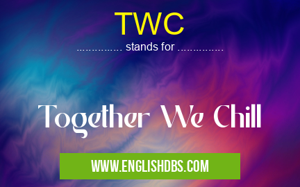 TWC means Together We Chill TWC