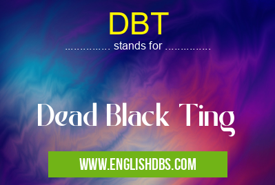 DBT means Dead Black Ting DBT