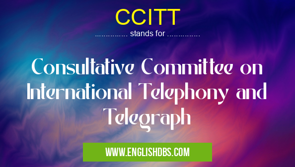 CCITT means Consultative Committee on International Telephony and Telegraph CCITT