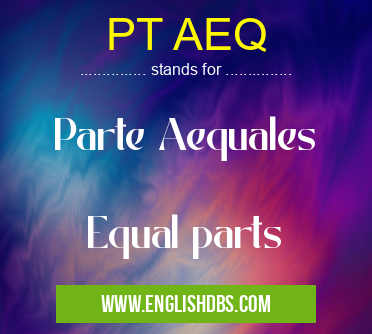 PT AEQ means Parte Aequales
Equal parts PT AEQ