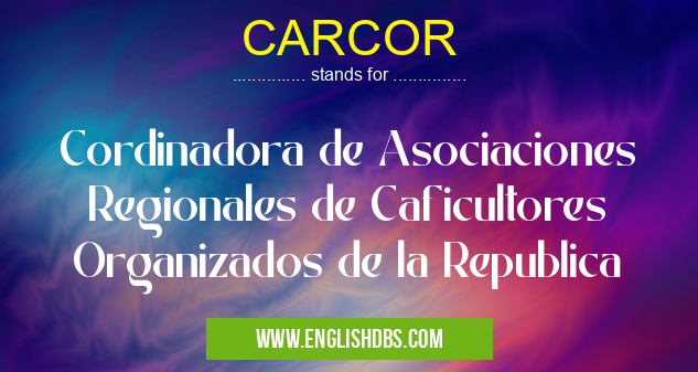 CARCOR means Cordinadora de Asociaciones Regionales de Caficultores Organizados de la Republica CARCOR