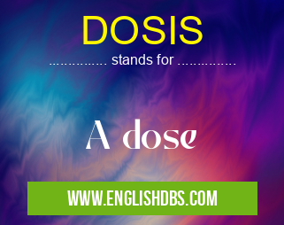 DOSIS means A dose DOSIS