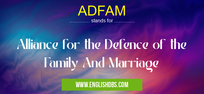 ADFAM means Alliance for the Defence of the Family And Marriage ADFAM