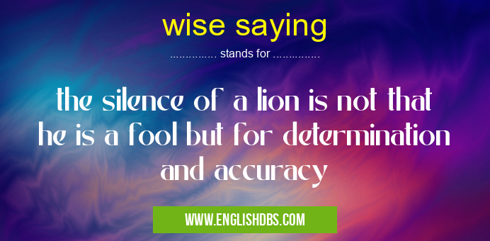 wise saying means the silence of a lion is not that he is a fool but for determination and accuracy wise saying
