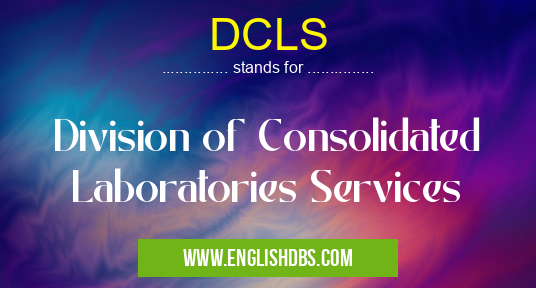 DCLS means Division of Consolidated Laboratories Services DCLS