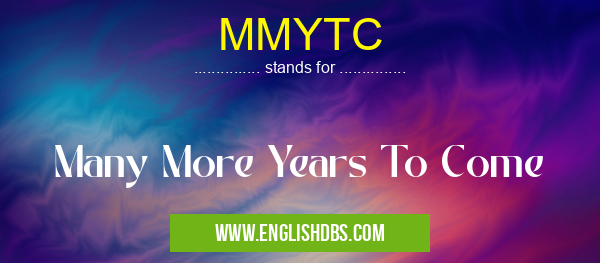MMYTC means Many More Years To Come MMYTC