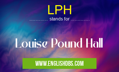 LPH means Louise Pound Hall LPH