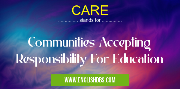 CARE means Communities Accepting Responsibility For Education CARE