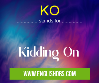 KO means Kidding On KO