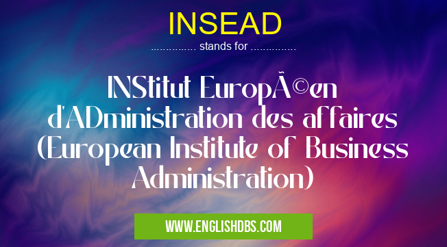 INSEAD means INStitut Européen d'ADministration des affaires (European Institute of Business Administration) INSEAD