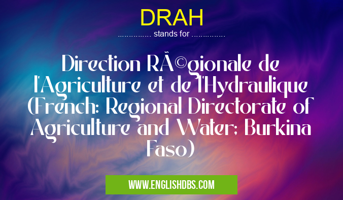 DRAH means Direction Régionale de l'Agriculture et de l'Hydraulique (French: Regional Directorate of Agriculture and Water; Burkina Faso) DRAH