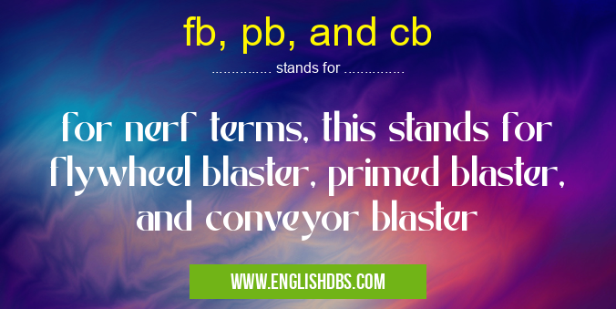 fb, pb, and cb means for nerf terms, this stands for flywheel blaster, primed blaster, and conveyor blaster fb, pb, and cb