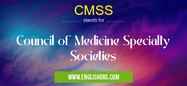 CMSS means Council of Medicine Specialty Societies CMSS