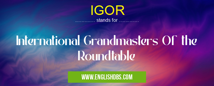 IGOR means International Grandmasters Of the Roundtable IGOR