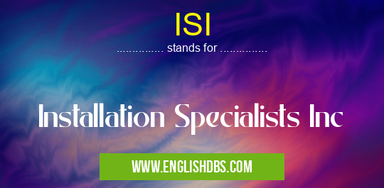 ISI means Installation Specialists Inc ISI