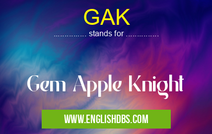 GAK means Gem Apple Knight GAK