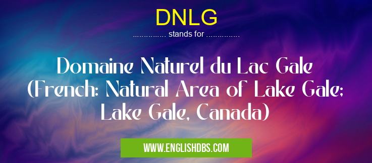 DNLG means Domaine Naturel du Lac Gale (French: Natural Area of Lake Gale; Lake Gale, Canada) DNLG