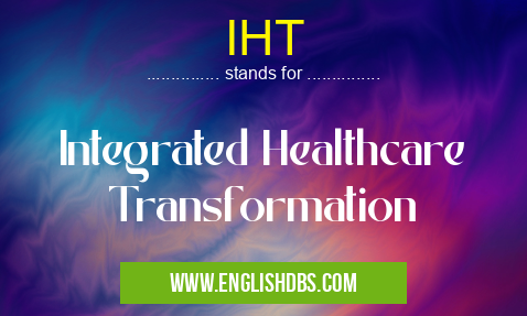 IHT means Integrated Healthcare Transformation IHT