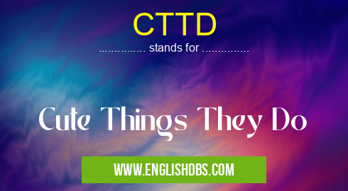 CTTD means Cute Things They Do CTTD